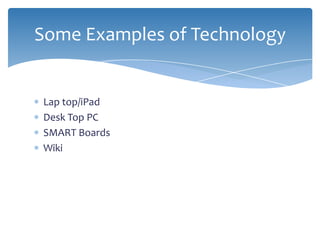 Lap top/iPad
Desk Top PC
SMART Boards
Wiki
Some Examples of Technology
 