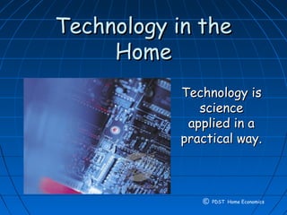 Technology in theTechnology in the
HomeHome
Technology isTechnology is
sciencescience
applied in aapplied in a
practical way.practical way.
© PDST Home Economics
 