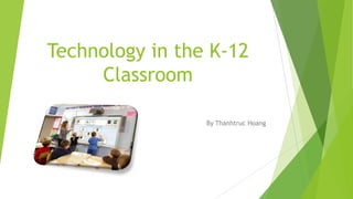Technology in the K-12
Classroom
By Thanhtruc Hoang
 
