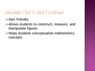 Geometer’s SketchpadUser friendlyAllows students to construct, measure, and manipulate figuresHelps students conceptualize mathematics concepts