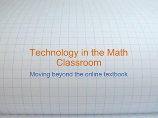 Technology in the Math Classroom Moving beyond the online textbook 