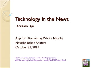 Technology In the News   Adrianna Djie App for Discovering What’s Nearby Natasha Baker, Reuters October 31, 2011 http://www.ottawacitizen.com/technology/personal-tech/discovering+what+happening+nearby/5632937/story.html 