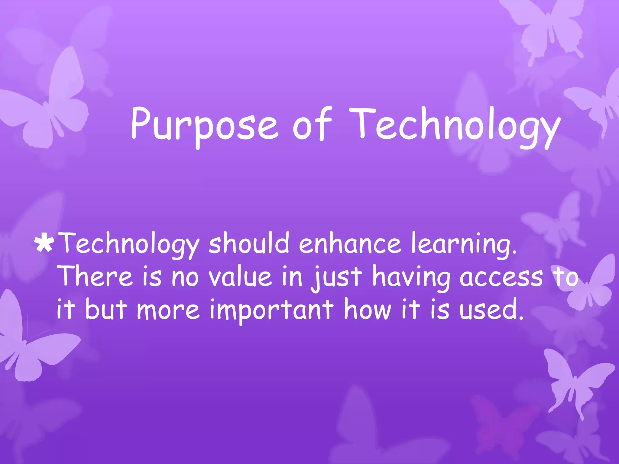 Purpose of Technology

Technology should enhance learning.
 There is no value in just having access to
 it but more important how it is used.
 