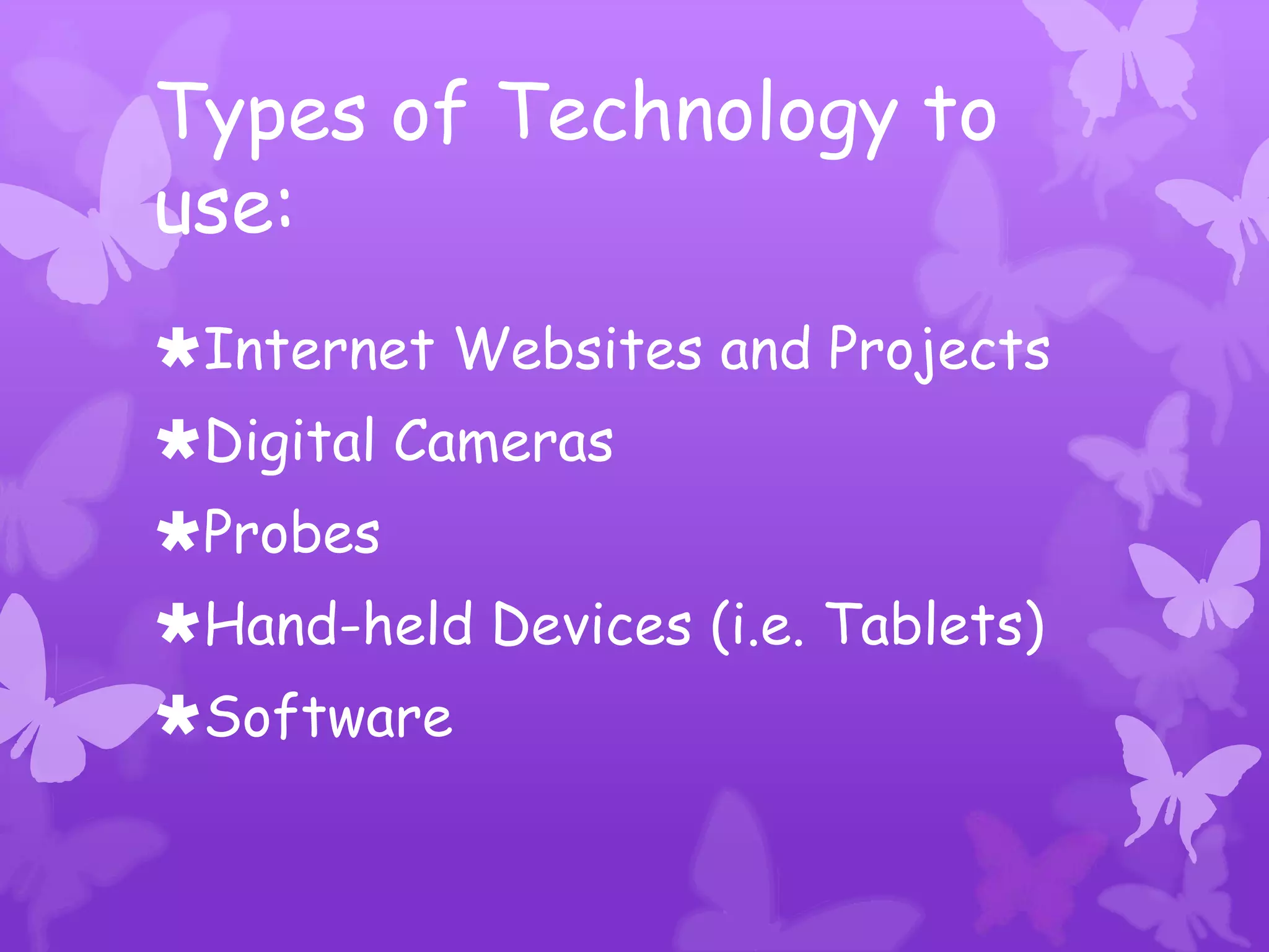 Types of Technology to
use:
Internet Websites and Projects
Digital Cameras
Probes
Hand-held Devices (i.e. Tablets)
Software
 