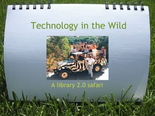 Technology in the Wild




    A library 2.0 safari
 