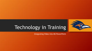 Technology in Training
Integrating Video into MS PowerPoint

 