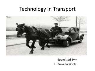 Technology in Transport




                Submitted By –
              • Praveen Sidola
 