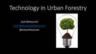 Technology in Urban Forestry
Josh Behounek
Josh.Behounek@davey.com
@treesrtheanswr
 