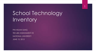 School Technology
Inventory
PIN-HSUAN SUNG
TED 682 ASSIGNMENT #2
NATIONAL UNIVERSITY
JUNE 13, 2015
1
 