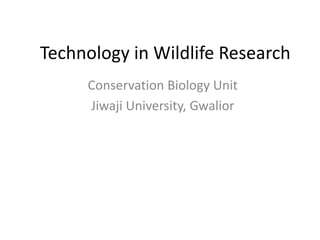 Technology in Wildlife Research
Conservation Biology Unit
Jiwaji University, Gwalior
 
