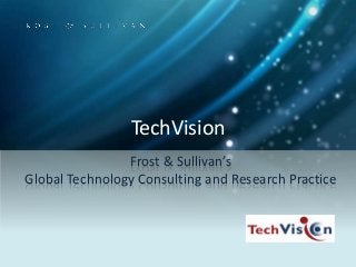 TechVision
Frost & Sullivan’s
Global Technology Consulting and Research Practice
 