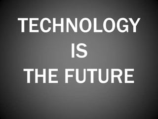 TECHNOLOGY
      IS
 THE FUTURE
 