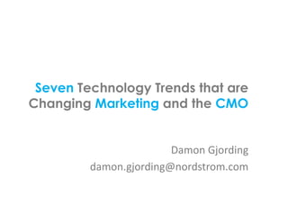 Seven Technology Trends that are
Changing Marketing and the CMO
Damon	
  Gjording	
  
damon.gjording@nordstrom.com	
  
 