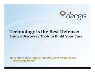 Technology is the Best Defense:
Using eDiscovery Tools to Build Your Case
Moderator: Anita Engles, Vice President Products and
Marketing, Daegis
 