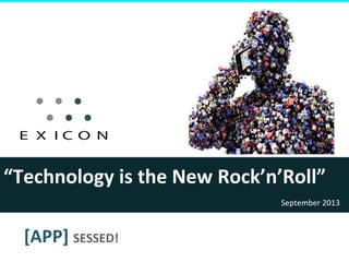 “Technology	
  is	
  the	
  New	
  Rock’n’Roll”	
  
September	
  2013	
  

[APP]	
  SESSED!	
  

 