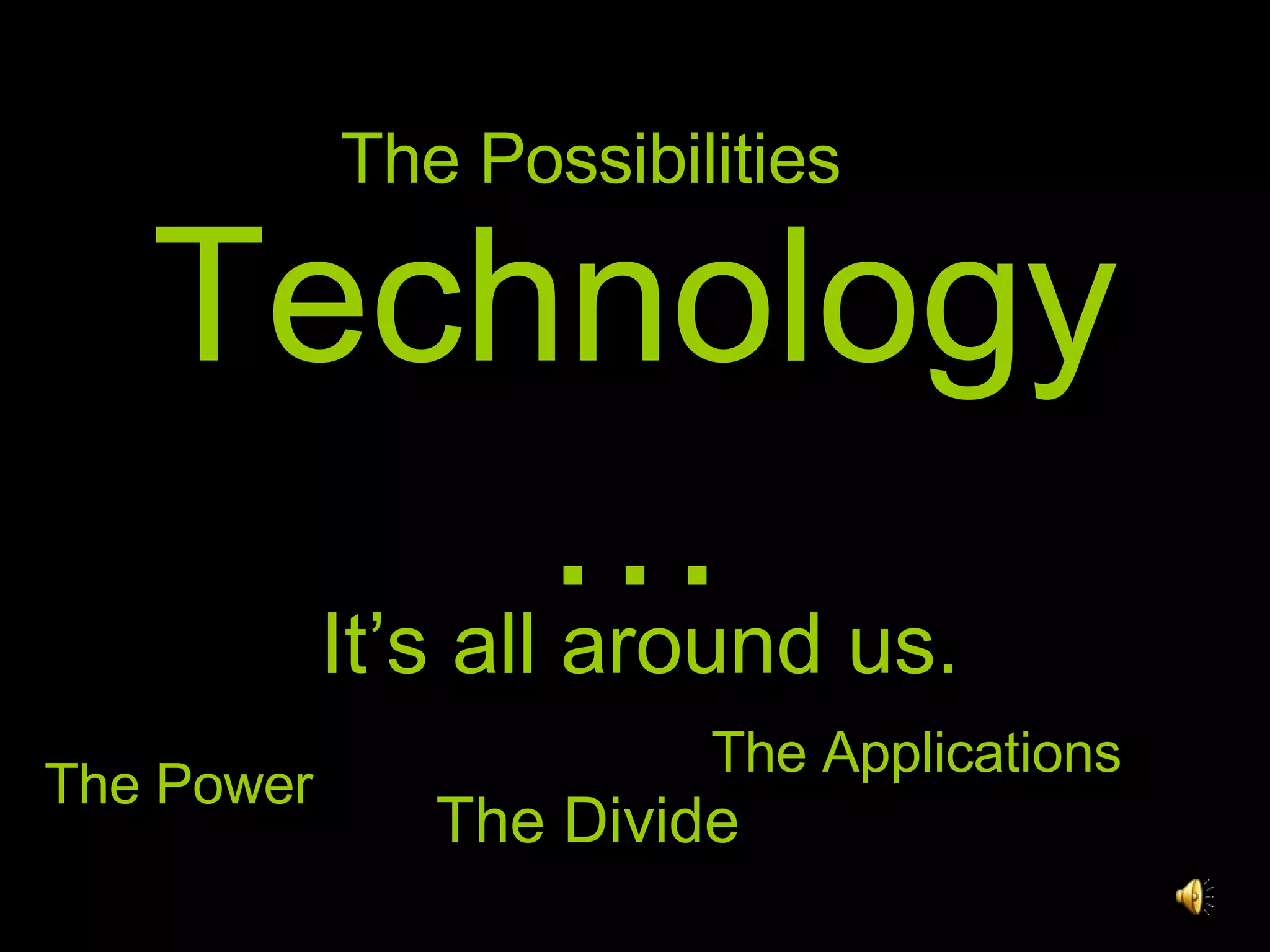 Technology… It’s all around us. The Power The Divide The Applications The Possibilities
