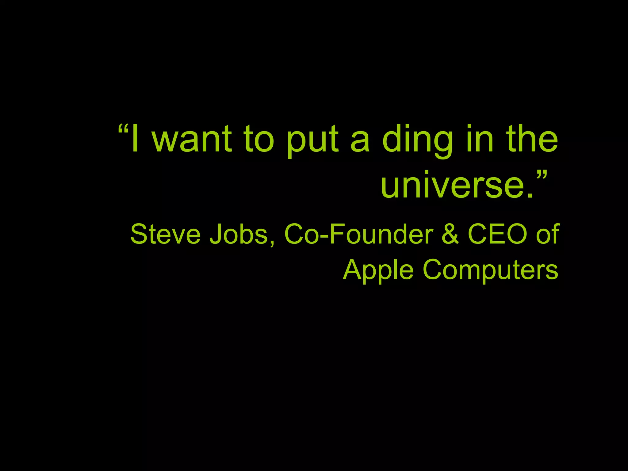 “ I want to put a ding in the universe.” Steve Jobs, Co-Founder & CEO of Apple Computers