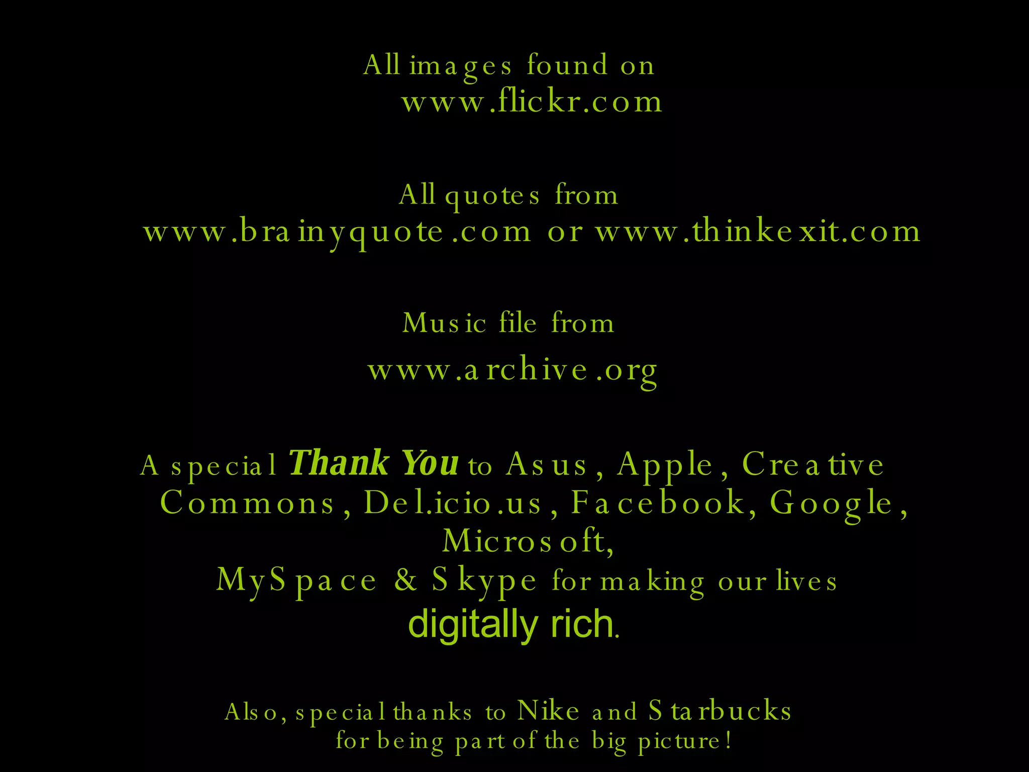 All images found on www.flickr.com All quotes from www.brainyquote.com or www.thinkexit.com Music file from www.archive.org A special Thank You to Asus, Apple, Creative Commons, Del.icio.us, Facebook, Google, Microsoft, MySpace & Skype for making our lives digitally rich . Also, special thanks to Nike and Starbucks for being part of the big picture!