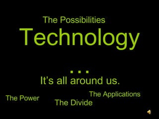 Technology… It’s all around us. The Power The Divide The Applications The Possibilities 
