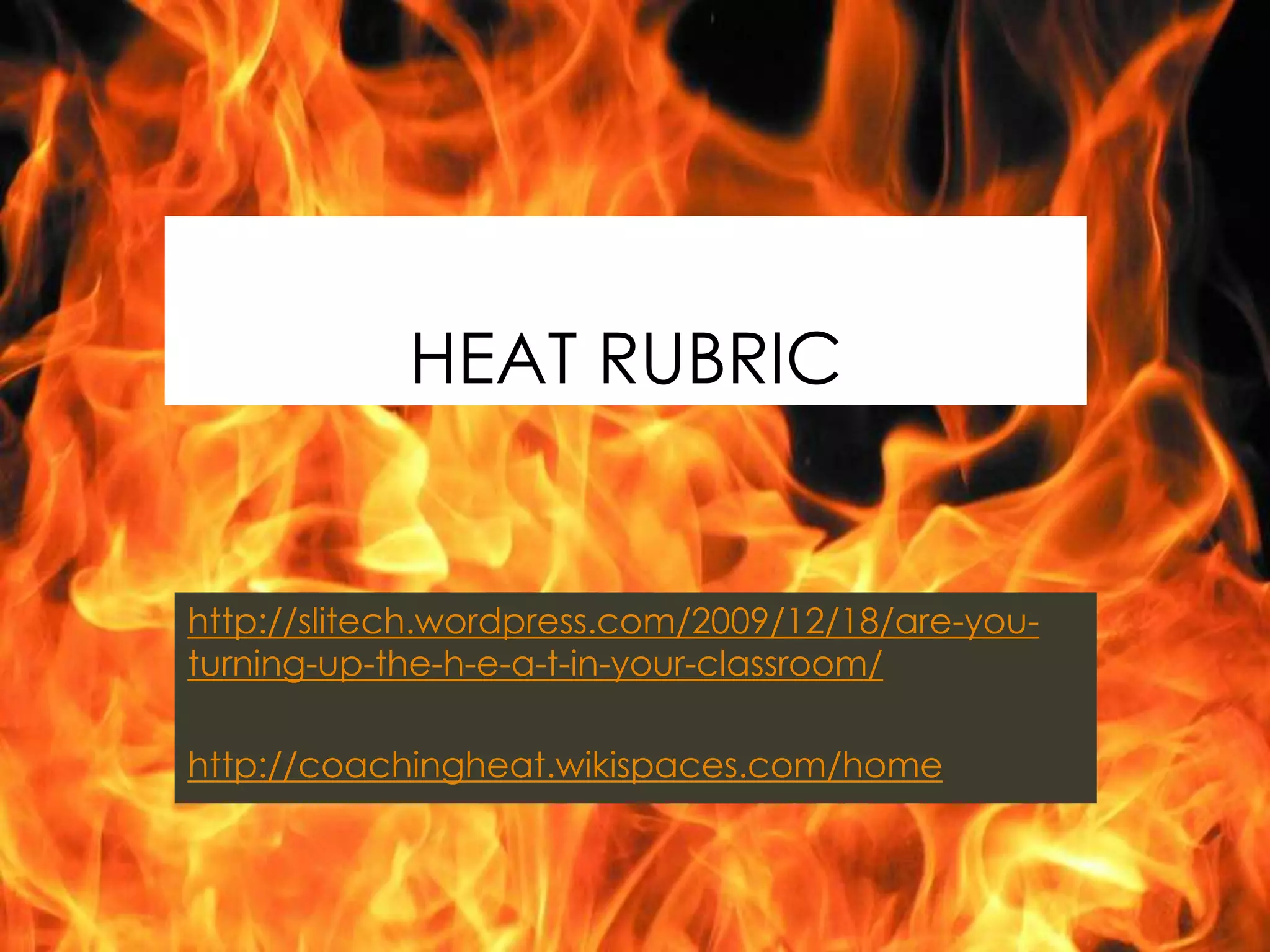 HEAT RUBRIC


http://slitech.wordpress.com/2009/12/18/are-you-
turning-up-the-h-e-a-t-in-your-classroom/

http://coachingheat.wikispaces.com/home
 
