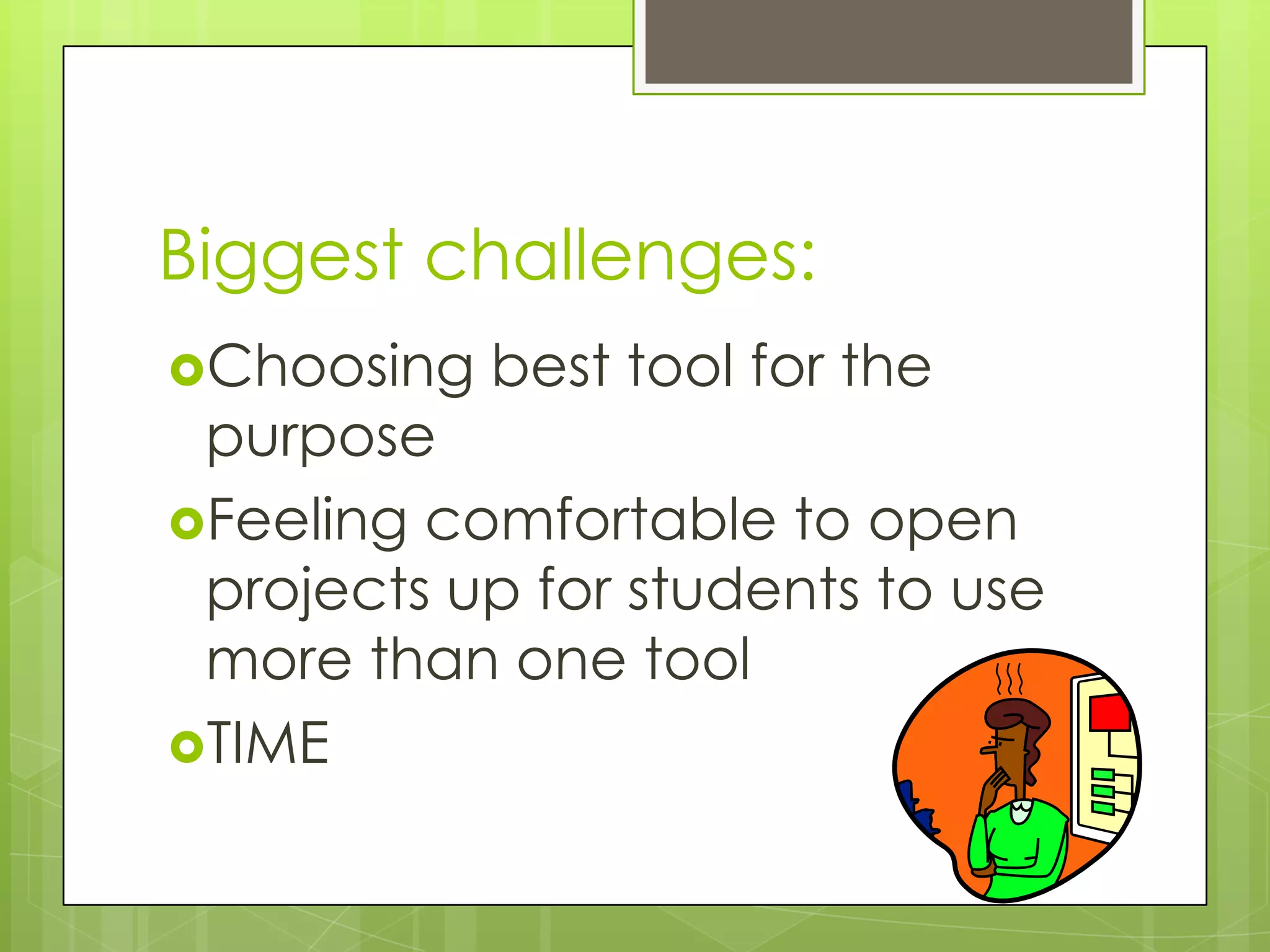 Biggest challenges:
Choosing   best tool for the
 purpose
Feeling comfortable to open
 projects up for students to use
 more than one tool
TIME
 