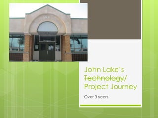 John Lake’s
Technology/
Project Journey
Over 3 years
 