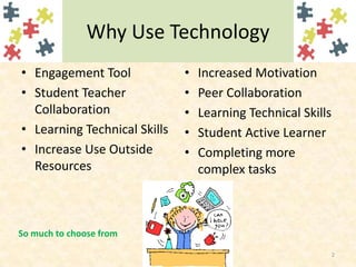 Why Use TechnologyEngagement ToolStudent Teacher CollaborationLearning Technical SkillsIncrease Use Outside ResourcesIncreased MotivationPeer CollaborationLearning Technical SkillsStudent Active LearnerCompleting more complex tasks2So much to choose from