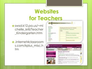  Websites for Teachersswsd.k12.pa.us/~michelle_krill/Teacher_Kindergarten.htm.internet4classrooms.com/kplus_misc.htm