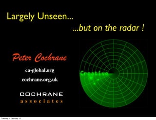 Largely Unseen...
                       ...but on the radar !


            Peter Cochrane
                          ca-global.org
                         cochrane.org.uk

                    COCHRANE
                     a s s o c i a t e s


Tuesday, 7 February 12
 