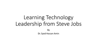 Learning Technology
Leadership from Steve Jobs
By
Dr. Syed Hassan Amin
 