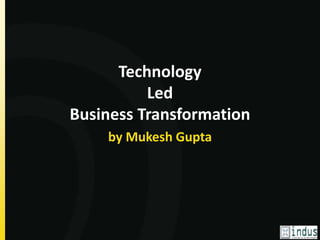 Technology 
Led 
Business Transformation 
by Mukesh Gupta 
 