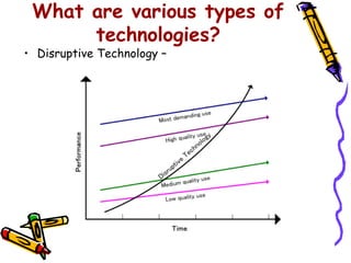What are various types of
      technologies?
• Disruptive Technology –
 