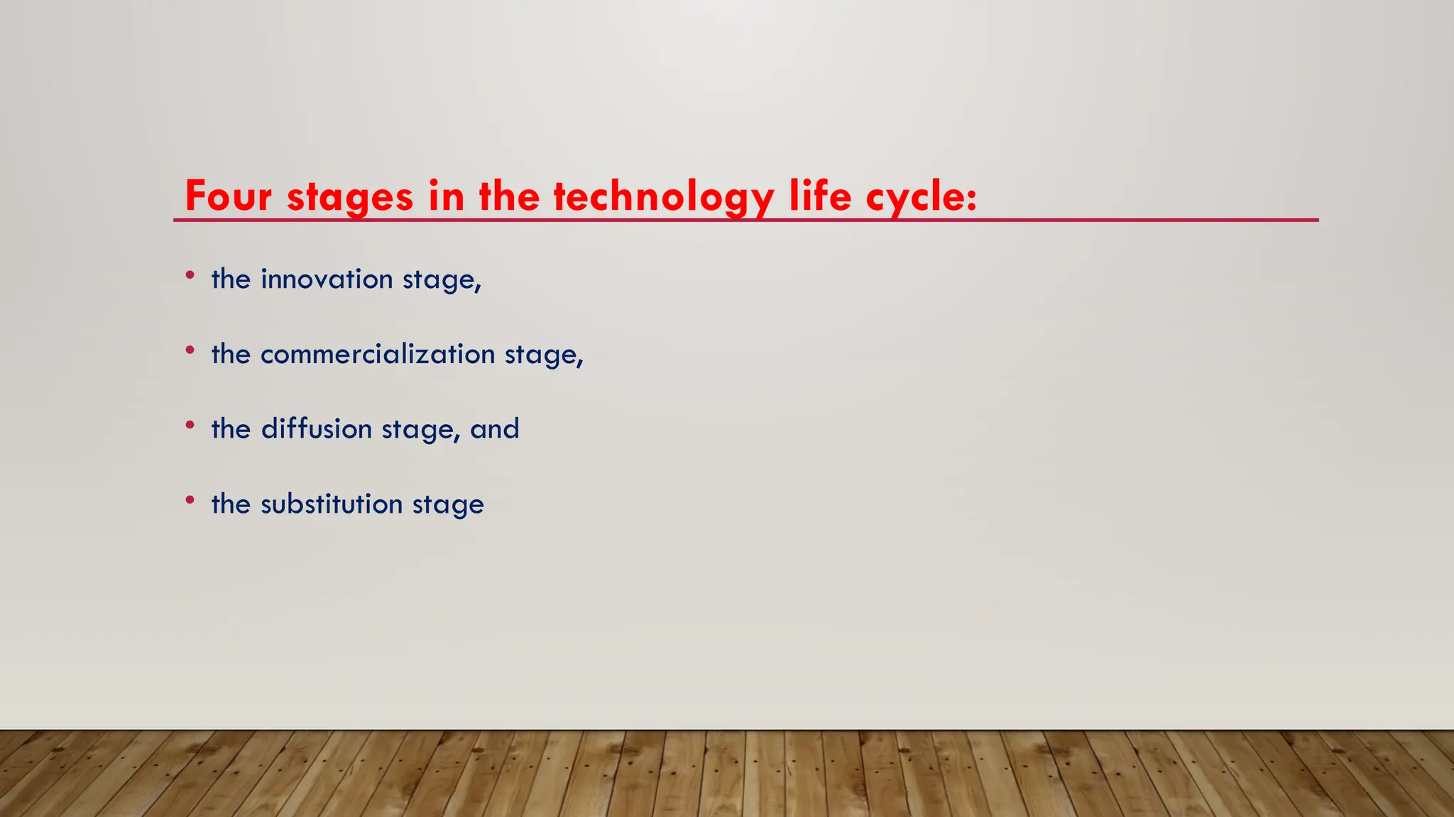 Four stages in the technology life cycle:
• the innovation stage,
• the commercialization stage,
• the diffusion stage, and
• the substitution stage
 