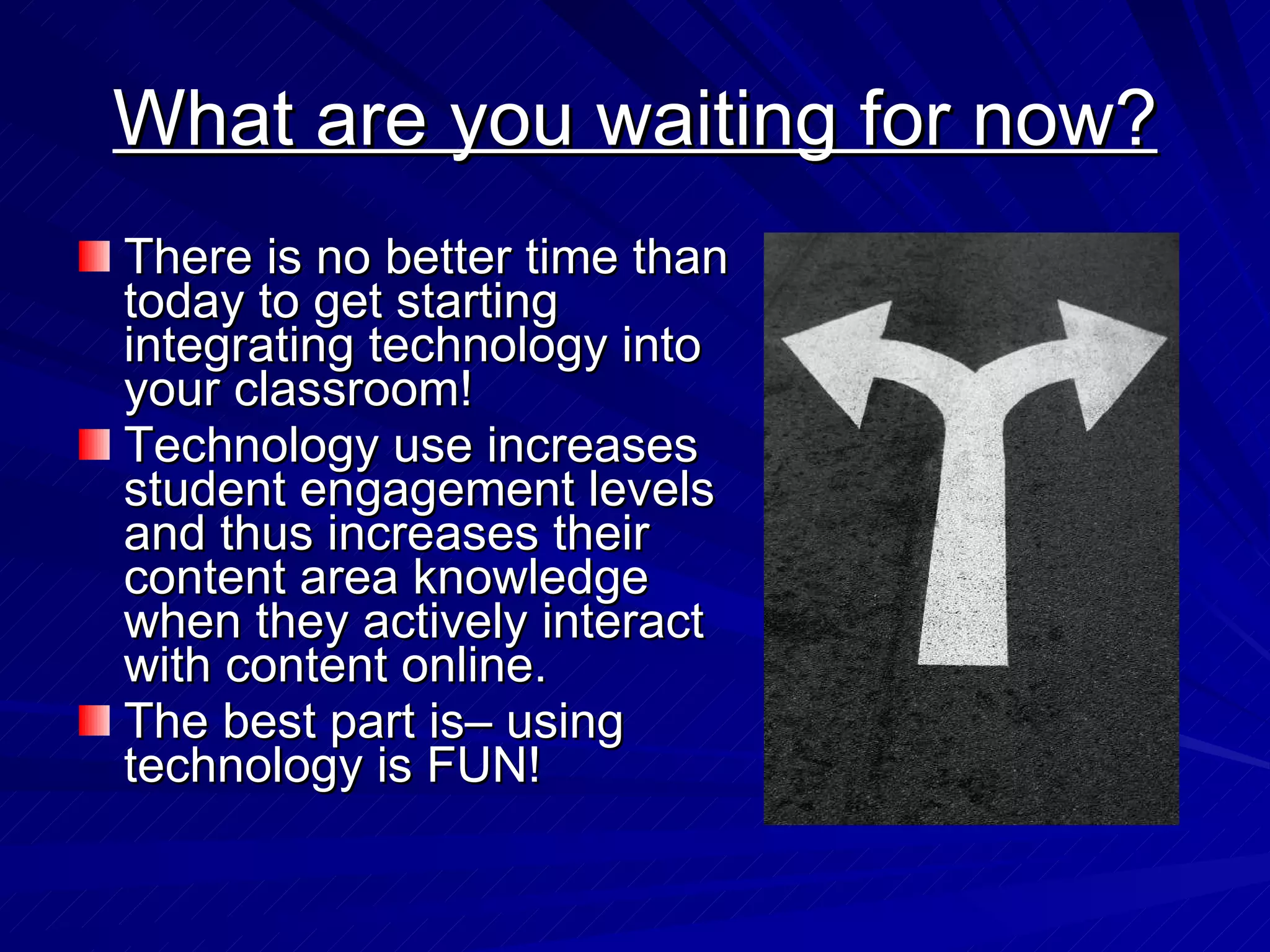 What are you waiting for now? There is no better time than today to get starting integrating technology into your classroom! Technology use increases student engagement levels and thus increases their content area knowledge when they actively interact with content online. The best part is– using technology is FUN! 