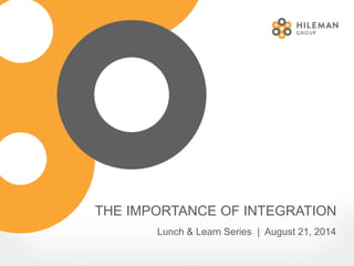 THE IMPORTANCE OF INTEGRATION
Lunch & Learn Series | August 21, 2014
 