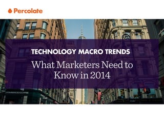 WhatMarketersNeed
toKnowin2014
TECHNOLOGY MACRO TRENDS
 