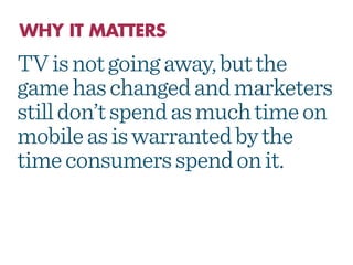 TV is not going away, but the
game has changed and
marketers still don’t spend as
much time on mobile as is
warranted by t...