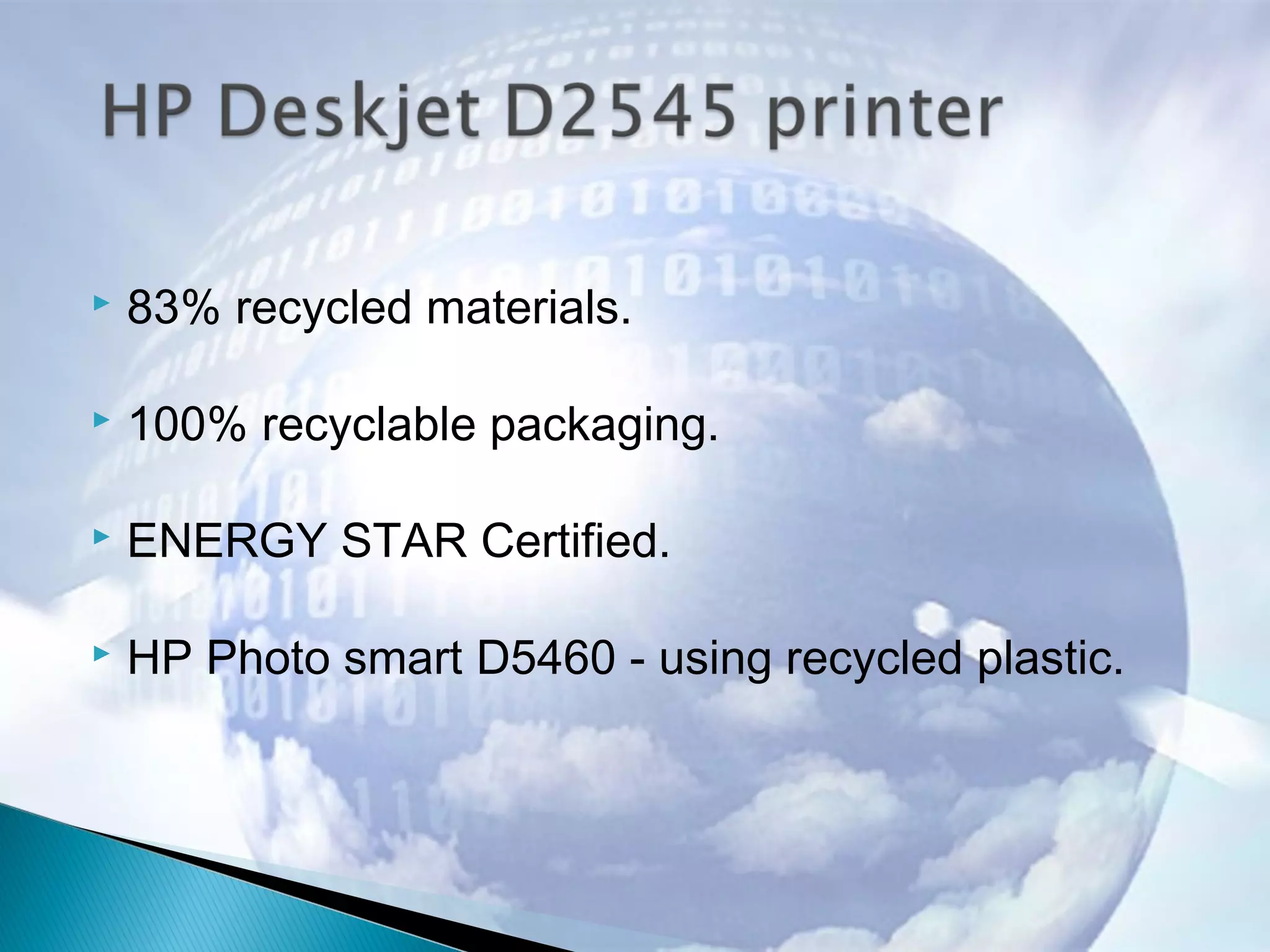  83% recycled materials.
 100% recyclable packaging.
 ENERGY STAR Certified.
 HP Photo smart D5460 - using recycled plastic.
 