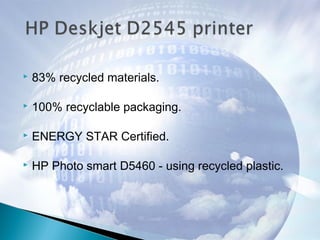  83% recycled materials.
 100% recyclable packaging.
 ENERGY STAR Certified.
 HP Photo smart D5460 - using recycled plastic.
 