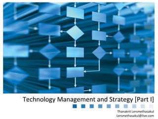 Technology Management and Strategy [Part I]
Thanakrit Lersmethasakul
Lersmethasakul@live.com

 