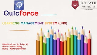 Quicforce
Submitted to : Dr. Priya Vij
Name : Mansi Kadlag
Rollno : MBACORE019024
LEARNING MANAGEMENT SYSTEM (LMS)
 
