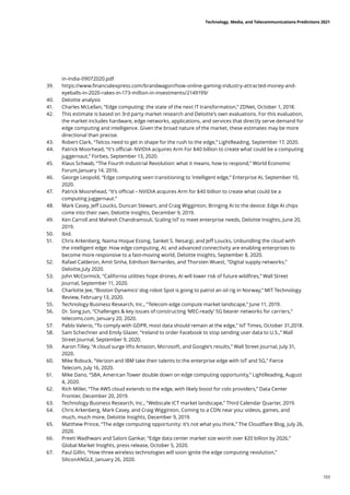 in-India-09072020.pdf
39.	 https://www.financialexpress.com/brandwagon/how-online-gaming-industry-attracted-money-and-
eyeballs-in-2020-rakes-in-173-million-in-investments/2149199/
40.	 Deloitte analysis
41.	 Charles McLellan, “Edge computing: the state of the next IT transformation,” ZDNet, October 1, 2018.
42.	 This estimate is based on 3rd party market research and Deloitte’s own evaluations. For this evaluation,
the market includes hardware, edge networks, applications, and services that directly serve demand for
edge computing and intelligence. Given the broad nature of the market, these estimates may be more
directional than precise.
43.	 Robert Clark, “Telcos need to get in shape for the rush to the edge,” LightReading, September 17, 2020.
44.	 Patrick Moorhead, “It’s official- NVIDIA acquires Arm For $40 billion to create what could be a computing
juggernaut,” Forbes, September 13, 2020.
45.	 Klaus Schwab, “The Fourth Industrial Revolution: what it means, how to respond,” World Economic
Forum,January 14, 2016.
46.	 George Leopold, “Edge computing seen transitioning to ‘intelligent edge,” Enterprise AI, September 10,
2020.
47.	 Patrick Moorehead, “It’s official – NVIDIA acquires Arm for $40 billion to create what could be a
computing juggernaut.”
48.	 Mark Casey, Jeff Loucks, Duncan Stewart, and Craig Wigginton, Bringing AI to the device: Edge AI chips
come into their own, Deloitte Insights, December 9, 2019.
49.	 Ken Carroll and Mahesh Chandramouli, Scaling IoT to meet enterprise needs, Deloitte Insights, June 20,
2019.
50.	 Ibid.
51.	 Chris Arkenberg, Naima Hoque Essing, Sanket S. Nesargi, and Jeff Loucks, Unbundling the cloud with
the intelligent edge: How edge computing, AI, and advanced connectivity are enabling enterprises to
become more responsive to a fast-moving world, Deloitte Insights, September 8, 2020.
52.	 Rafael Calderon, Amit Sinha, Ednilson Bernardes, and Thorsten Wuest, “Digital supply networks,”
Deloitte,July 2020.
53.	 John McCormick, “California utilities hope drones, AI will lower risk of future wildfires,” Wall Street
Journal, September 11, 2020.
54.	 Charlotte Jee, “Boston Dynamics’ dog robot Spot is going to patrol an oil rig in Norway,” MIT Technology
Review, February 13, 2020.
55.	 Technology Business Research, Inc., “Telecom edge compute market landscape,” June 11, 2019.
56.	 Dr. Song Jun, “Challenges  key issues of constructing ‘MEC-ready’ 5G bearer networks for carriers,”
telecoms.com, January 20, 2020.
57.	 Pablo Valerio, “To comply with GDPR, most data should remain at the edge,” IoT Times, October 31,2018.
58.	 Sam Schechner and Emily Glazer, “Ireland to order Facebook to stop sending user data to U.S.,” Wall
Street Journal, September 9, 2020.
59.	 Aaron Tilley, “A cloud surge lifts Amazon, Microsoft, and Google’s results,” Wall Street Journal, July 31,
2020.
60.	 Mike Robuck, “Verizon and IBM take their talents to the enterprise edge with IoT and 5G,” Fierce
Telecom, July 16, 2020.
61.	 Mike Dano, “SBA, American Tower double down on edge computing opportunity,” LightReading, August
4, 2020.
62.	 Rich Miller, “The AWS cloud extends to the edge, with likely boost for colo providers,” Data Center
Frontier, December 20, 2019.
63.	 Technology Business Research, Inc., “Webscale ICT market landscape,” Third Calendar Quarter, 2019.
64.	 Chris Arkenberg, Mark Casey, and Craig Wigginton, Coming to a CDN near you: videos, games, and
much, much more, Deloitte Insights, December 9, 2019.
65.	 Matthew Prince, “The edge computing opportunity: it’s not what you think,” The Cloudflare Blog, July 26,
2020.
66.	 Preeti Wadhwani and Saloni Gankar, “Edge data center market size worth over $20 billion by 2026,”
Global Market Insights, press release, October 5, 2020.
67.	 Paul Gillin, “How three wireless technologies will soon ignite the edge computing revolution,”
SiliconANGLE, January 26, 2020.
Technology, Media, and Telecommunications Predictions 2021
103
 