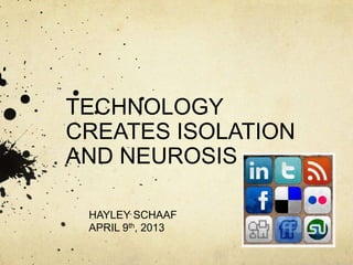 TECHNOLOGY
CREATES ISOLATION
AND NEUROSIS

 HAYLEY SCHAAF
 APRIL 9th, 2013
 