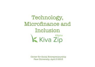 Technology,
Microﬁnance and
Inclusion
Center for Social Entrepreneurship
Pace University, April 3 2013
 