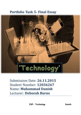 ESF- Technology Danish
Portfolio Task 5- Final Essay
Submission Date: 26.11.2015
Student Number: 12036267
Name: Muhammad Danish
Lecturer: Deborah Burns
 