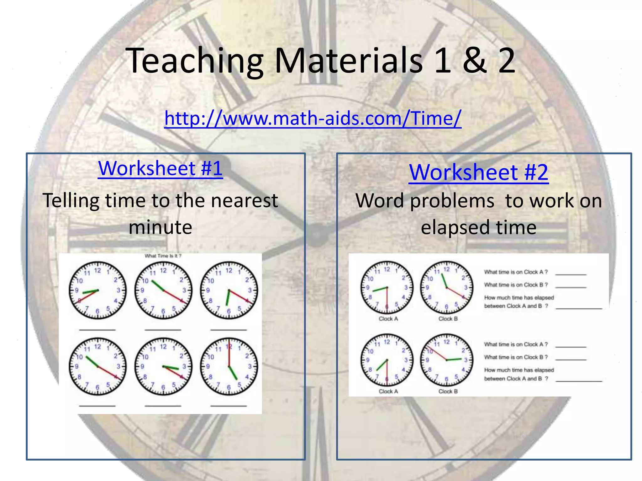 Teaching Materials 1 & 2
http://www.math-aids.com/Time/

Worksheet #1
Telling time to the nearest
minute

Worksheet #2
Word problems to work on
elapsed time

 