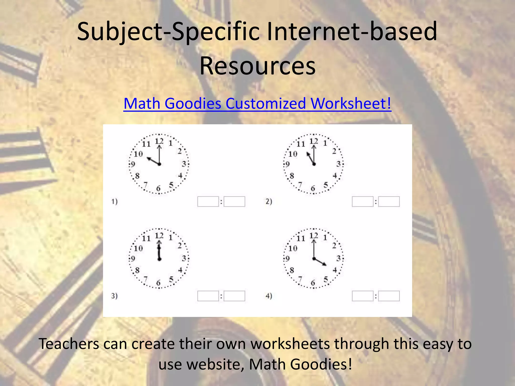 Subject-Specific Internet-based
Resources
Math Goodies Customized Worksheet!

Teachers can create their own worksheets through this easy to
use website, Math Goodies!

 