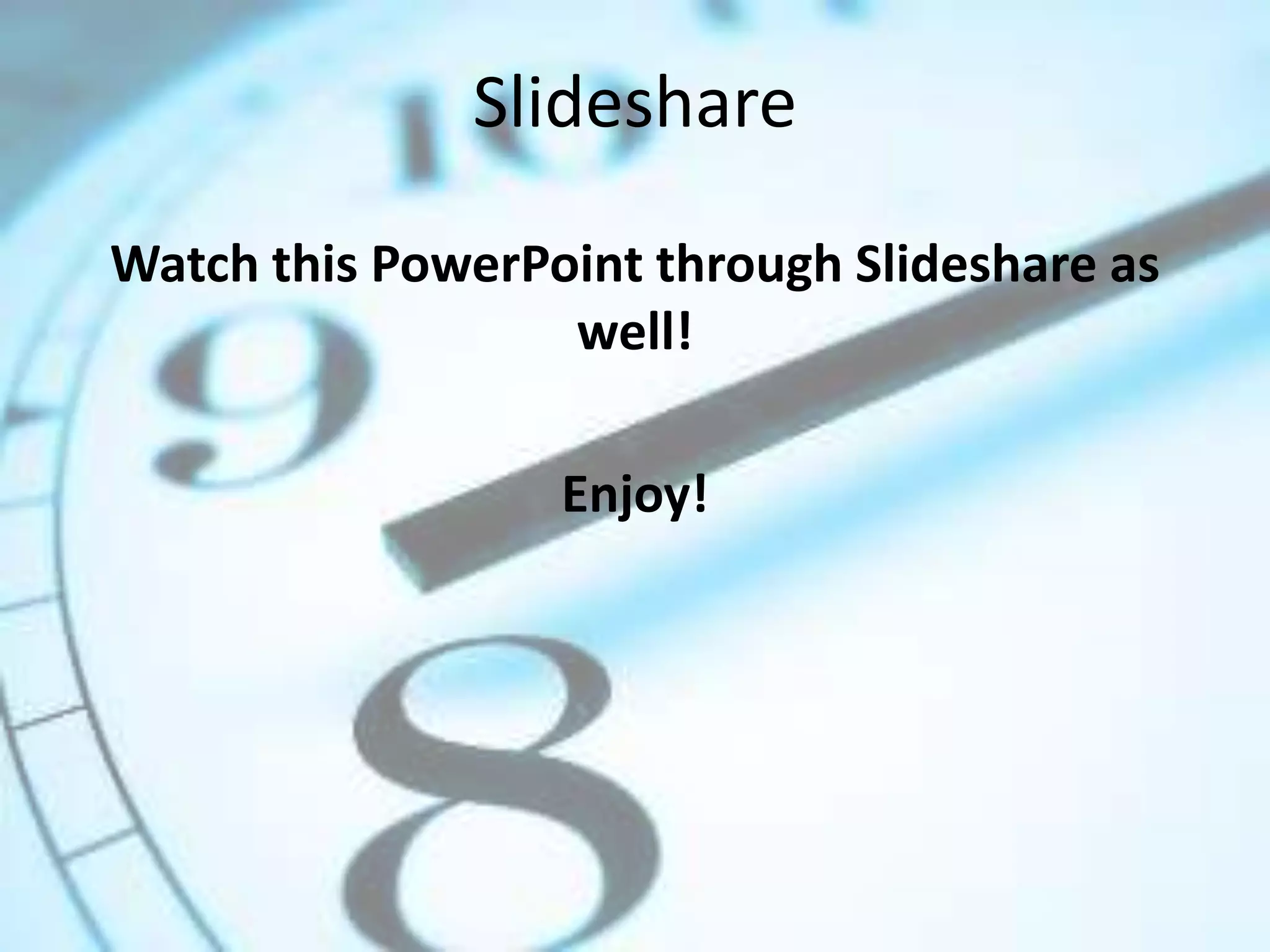 Slideshare
Watch this PowerPoint through Slideshare as
well!
Enjoy!

 
