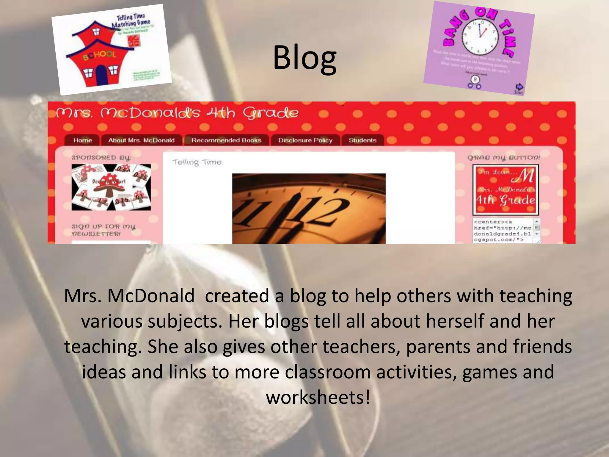 Blog

Mrs. McDonald created a blog to help others with teaching
various subjects. Her blogs tell all about herself and her
teaching. She also gives other teachers, parents and friends
ideas and links to more classroom activities, games and
worksheets!

 