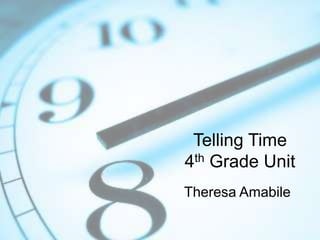 Telling Time
4th Grade Unit
Theresa Amabile

 